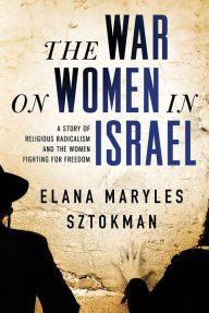 Title: The War on Women in Israel: A Story of Religious Radicalism and the Women Fighting for Freedom, Author: Elana Maryles Sztokman