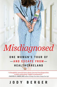 Title: Misdiagnosed: One Woman's Tour of--And Escape From--Healthcareland, Author: Jody Berger