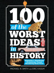 Title: 100 of the Worst Ideas in History: Humanity's Thundering Brainstorms Turned Blundering Brain Farts, Author: Michael N. Smith