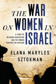 Title: The War on Women in Israel: A Story of Religious Radicalism and the Women Fighting for Freedom, Author: Elana Maryles Sztokman