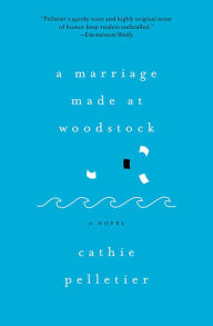 Title: A Marriage Made at Woodstock: A Novel, Author: Cathie Pelletier