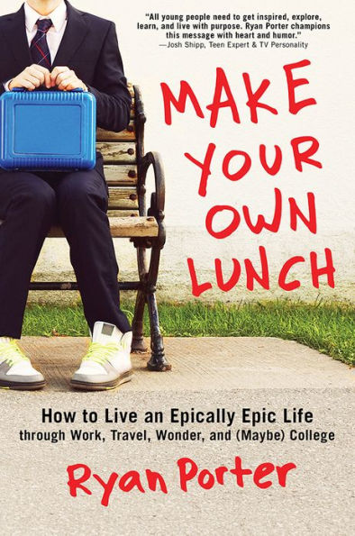 Make Your Own Lunch: How to Live an Epically Epic Life through Work, Travel, Wonder, and (Maybe) College