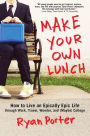 Make Your Own Lunch: How to Live an Epically Epic Life through Work, Travel, Wonder, and (Maybe) College