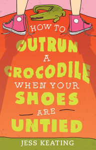 Title: How to Outrun a Crocodile When Your Shoes Are Untied, Author: Jess Keating