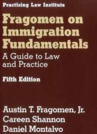 Title: Fragomen on Immigration Fundamentals: A Guide to Law and Practice, Author: Austin T. Fragomen