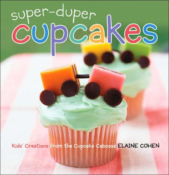 Super-Duper Cupcakes: Kids' Creations from the Cupcake Caboose