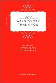 Title: 101 Ways to Say Thank You: Notes of Gratitude for All Occasions, Author: Kelly Browne