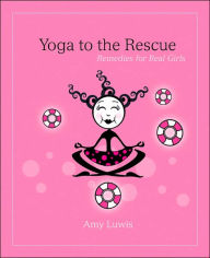 Title: Yoga to the Rescue: Remedies for Real Girls, Author: Amy Luwis
