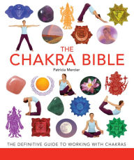 Title: The Chakra Bible: The Definitive Guide to Working with Chakras, Author: Patricia Mercier