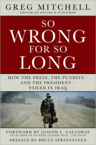 Title: So Wrong for So Long: How the Press, the Pundits--and the President--Failed on Iraq, Author: Greg Mitchell