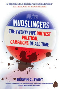 Title: Mudslingers: The Twenty-Five Dirtiest Political Campaigns of All Time, Author: Kerwin Swint