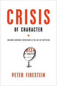 Title: Crisis of Character: Building Corporate Reputation in the Age of Skepticism, Author: Peter Firestein