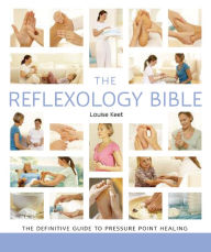 Title: The Reflexology Bible: The Definitive Guide to Pressure Point Healing, Author: Louise Keet