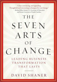 Title: The Seven Arts of Change: Leading Business Transformation That Lasts, Author: David Shaner