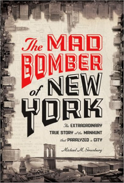 the Mad Bomber of New York: Extraordinary True Story Manhunt That Paralyzed a City