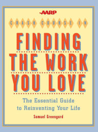 Title: AARP® Crash Course in Finding the Work You Love: The Essential Guide to Reinventing Your Life, Author: Samuel Greengard