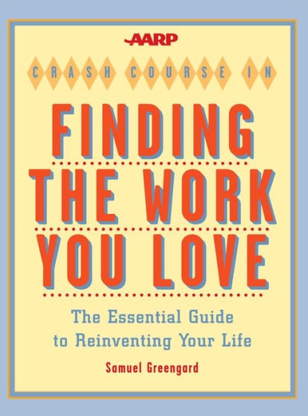 AARP® Crash Course in Finding the Work You Love: The Essential Guide to Reinventing Your Life