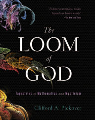Title: The Loom of God: Tapestries of Mathematics and Mysticism, Author: Clifford A. Pickover