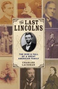Title: The Last Lincolns: The Rise and Fall of a Great American Family, Author: Charles Lachman