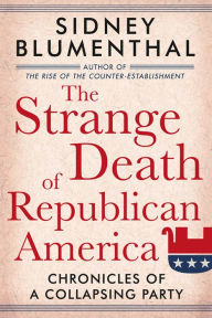 Title: The Strange Death of Republican America: Chronicles of a Collapsing Party, Author: Sidney Blumenthal