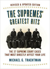 Title: The Supremes' Greatest Hits, Revised & Updated Edition: The 37 Supreme Court Cases That Most Directly Affect Your Life, Author: Michael G. Trachtman