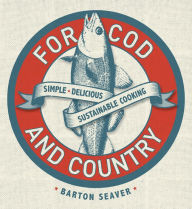 Title: For Cod and Country: Simple, Delicious, Sustainable Cooking, Author: Barton Seaver