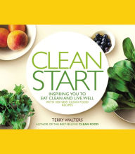 Title: Clean Start: Inspiring You to Eat Clean and Live Well with 100 New Clean Food Recipes, Author: Terry Walters