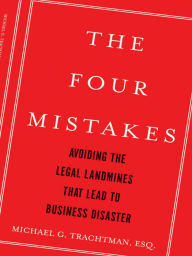 Title: The Four Mistakes: Avoiding the Legal Landmines that Lead to Business Disaster, Author: Michael G. Trachtman