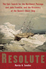 Title: Resolute: The Epic Search for the Northwest Passage and John Franklin, and the Discovery of the Queen's Ghost Ship, Author: Martin W. Sandler