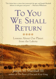 Title: To You We Shall Return: Lessons About Our Planet from the Lakota, Author: Joseph M. Marshall III