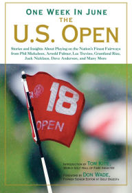 Title: One Week in June: The U.S. Open: Stories and Insights About Playing on the Nation's Finest Fairways from Phil Mickelson, Arnold Palmer, Lee Trevino, Grantland Rice, Jack Nicklaus, Dave Anderson, and Many More, Author: Tom Kite