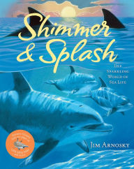 Title: Shimmer & Splash: The Sparkling World of Sea Life, Author: Jim Arnosky