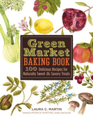 Title: Green Market Baking Book: 100 Delicious Recipes for Naturally Sweet & Savory Treats, Author: Laura C. Martin