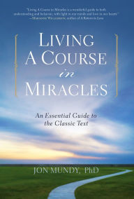 Title: Living: A Course in Miracles: An Essential Guide to the Classic Text, Author: Jon Mundy