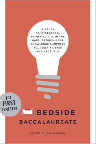 Title: The Bedside Baccalaureate: The First Semester: A Handy Daily Cerebral Primer to Fill in the Gaps, Refresh Your Knowledge & Impress Yourself & Other Intellectuals, Author: David Rubel