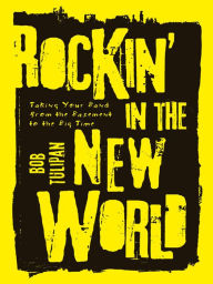 Title: Rockin' in the New World: Taking Your Band from the Basement to the Big Time, Author: Bob Tulipan