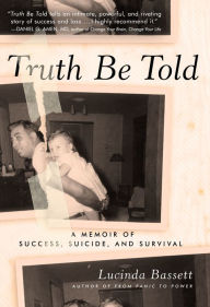 Title: Truth Be Told: A Memoir of Success, Suicide, and Survival, Author: Lucinda Bassett