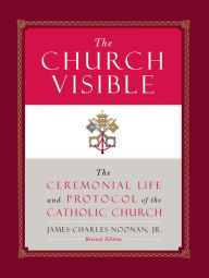 Title: The Church Visible: The Ceremonial Life and Protocol of the Roman Catholic Church, Author: James-Charles Noonan