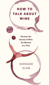 Title: How to Talk about Wine: Discover the Secrets of Wine Ten Minutes at a Time, Author: Bernard Klem