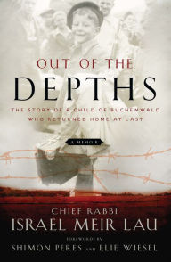 Title: Out of the Depths: The Story of a Child of Buchenwald Who Returned Home at Last, Author: Rabbi Israel Meir Lau