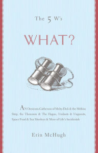 Title: The 5 W's: What?: An Omnium-Gatherum of Moby-Dick & the Möbius Strip, the Theremin & The Hague, Umlauts & Unguents, Space Food & Sea Monkeys & More of Life's Incidentals, Author: Erin McHugh