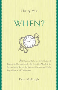 Title: The 5 W's: When?: An Omnium-Gatherum of the Garden of Eden & the Macintosh Apple, the Fruit-of-the-Month & the Seventh-Inning Stretch, the Summer of Love & April Fool's Day & More of Life's Milestones, Author: Erin McHugh