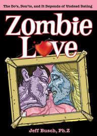 Title: Zombie Love: The Do's, Don'ts, and It Depends of Undead Dating, Author: Jeff Busch