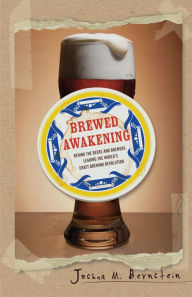 Title: Brewed Awakening: Behind the Beers and Brewers Leading the World's Craft Brewing Revolution, Author: Joshua M. Bernstein
