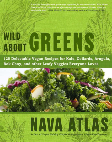 Wild About Greens: 125 Delectable Vegan Recipes for Kale, Collards, Arugula, Bok Choy, and other Leafy Veggies Everyone Loves