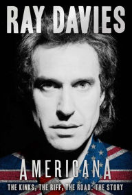 Title: Americana: The Kinks, the Riff, the Road: The Story, Author: Ray Davies