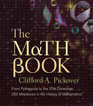 Title: The Math Book: From Pythagoras to the 57th Dimension, 250 Milestones in the History of Mathematics, Author: Clifford A. Pickover