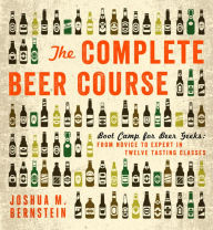 Title: The Complete Beer Course: Boot Camp for Beer Geeks: From Novice to Expert in Twelve Tasting Classes, Author: Joshua M. Bernstein