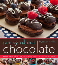 Title: Crazy About Chocolate: More than 200 Delicious Recipes to Enjoy and Share, Author: Krystina Castella