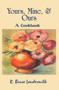 Title: Yours, Mine, & Ours: A Cookbook, Author: R Bruce Laudermilk